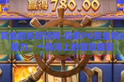 pg赏金船长好玩吗-探索PG赏金船长的魅力，一场海上的冒险盛宴