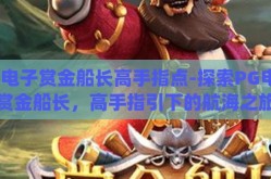 pg电子赏金船长高手指点-探索PG电子赏金船长，高手指引下的航海之旅