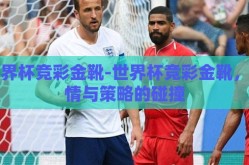 世界杯竞彩金靴-世界杯竞彩金靴，激情与策略的碰撞