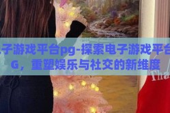 电子游戏平台pg-探索电子游戏平台PG，重塑娱乐与社交的新维度