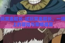 试玩赏金船长-试玩赏金船长，一场海上的冒险与策略盛宴