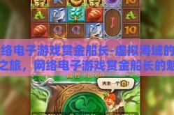 网络电子游戏赏金船长-虚拟海域的冒险之旅，网络电子游戏赏金船长的魅力探索
