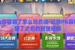pg麻将胡了怎么玩合适-玩转PG麻将，胡了之后的智慧策略