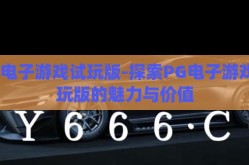 pg电子游戏试玩版-探索PG电子游戏试玩版的魅力与价值