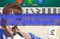 四川血战麻将胡了下载-四川血战麻将，胡了下载的乐趣与技巧