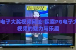pg电子大奖视频网址-探索PG电子大奖视频的魅力与乐趣