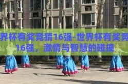 世界杯有奖竞猜16强-世界杯有奖竞猜16强，激情与智慧的碰撞