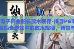 pg电子赏金船长放水规律-探寻PG电子赏金船长游戏中的放水规律，智慧与策略的较量