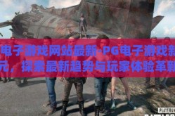 pg电子游戏网站最新-PG电子游戏新纪元，探索最新趋势与玩家体验革新