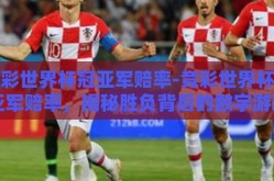 竞彩世界杯冠亚军赔率-竞彩世界杯冠亚军赔率，揭秘胜负背后的数字游戏