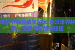 酒吧世界杯竞猜怎么玩-酒吧世界杯竞猜，激情与智慧的碰撞