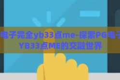 pg电子完全yb33点me-探索PG电子与YB33点ME的交融世界