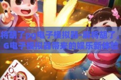 麻将胡了pg电子模拟器-麻将胡了,PG电子模拟器带来的娱乐新体验
