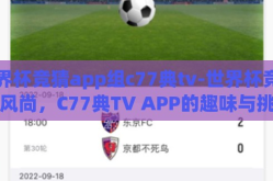 世界杯竞猜app组c77典tv-世界杯竞猜新风尚，C77典TV APP的趣味与挑战