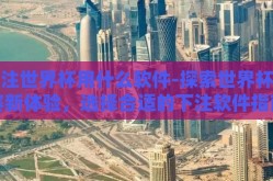 下注世界杯用什么软件-探索世界杯观赛新体验，选择合适的下注软件指南
