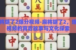 麻将胡了2爆分视频-麻将胡了2，爆分视频的背后故事与文化探索