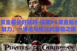 pg赏金船长好玩吗-探索PG赏金船长的魅力，一场无与伦比的冒险之旅