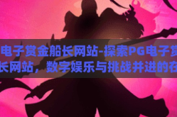 pg电子赏金船长网站-探索PG电子赏金船长网站，数字娱乐与挑战并进的在线乐园