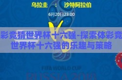 体彩竞猜世界杯十六强-探索体彩竞猜世界杯十六强的乐趣与策略
