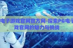 pg电子游戏官网官方网-探索PG电子游戏官网的魅力与挑战