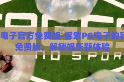pg电子官方免费版-探索PG电子的官方免费版，解锁娱乐新体验