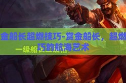 赏金船长超燃技巧-赏金船长，超燃技巧的航海艺术