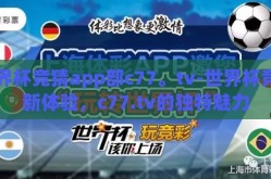 世界杯竞猜app部c77。tv-世界杯竞猜新体验，c77.tv的独特魅力