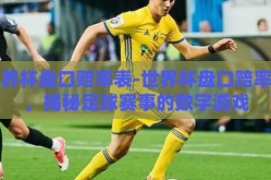 世界杯盘口赔率表-世界杯盘口赔率表，揭秘足球赛事的数字游戏