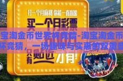 淘宝淘金币世界杯竞猜-淘宝淘金币世界杯竞猜，一场趣味与实惠的双重盛宴