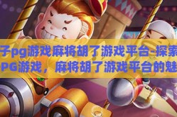 电子pg游戏麻将胡了游戏平台-探索电子PG游戏，麻将胡了游戏平台的魅力与挑战