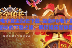 pg电子赏金船长下载-探索PG电子赏金船长的下载之旅，解锁娱乐新体验