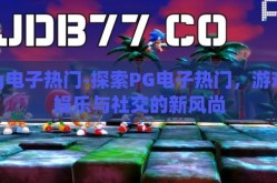 pg电子热门-探索PG电子热门，游戏、娱乐与社交的新风尚