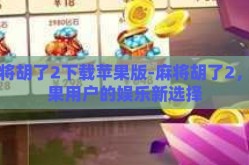 麻将胡了2下载苹果版-麻将胡了2,苹果用户的娱乐新选择