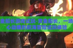 赏金船长游戏试玩-赏金船长，一场惊心动魄的航海冒险试玩体验