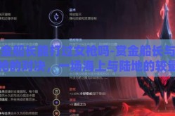 赏金船长能打过女枪吗-赏金船长与女枪的对决，一场海上与陆地的较量