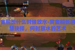 赏金船长什么时候放水-赏金船长的智慧抉择，何时放水的艺术
