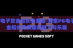 pg电子赏金船长免费版-探索PG电子赏金船长免费版的魅力与乐趣