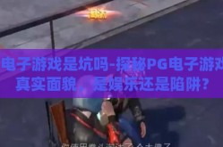 pg电子游戏是坑吗-探秘PG电子游戏的真实面貌，是娱乐还是陷阱？