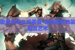 赏金船长怎么给装备-赏金船长的装备配置艺术