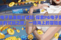 pg电子赏金船长试玩-探索PG电子赏金船长的试玩之旅，一场海上的冒险盛宴