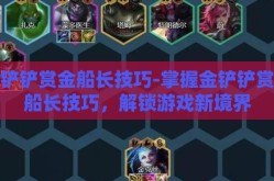 金铲铲赏金船长技巧-掌握金铲铲赏金船长技巧，解锁游戏新境界