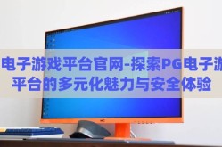 pg电子游戏平台官网-探索PG电子游戏平台的多元化魅力与安全体验