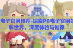 pg电子官网推荐-探索PG电子官网的精彩世界，深度体验与推荐