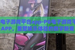 pg电子游戏平台app-PG电子游戏平台APP，重塑娱乐体验的数字新宠