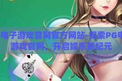pg电子游戏官网官方网站-探索PG电子游戏官网，开启娱乐新纪元