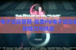 pg电子试玩官网-探索PG电子试玩官网的魅力与挑战