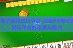 pg电子麻将试玩平台-探索PG电子麻将试玩平台的乐趣与魅力