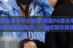 pg娱乐电子平台官网-探索PG娱乐电子平台的多元化魅力，一站式娱乐新体验