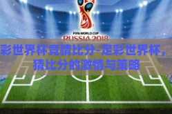 足彩世界杯竞猜比分-足彩世界杯，竞猜比分的激情与策略