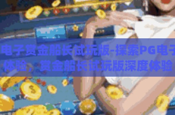 pg电子赏金船长试玩版-探索PG电子新体验，赏金船长试玩版深度体验